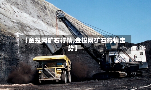 【金投网矿石行情,金投网矿石行情走势】