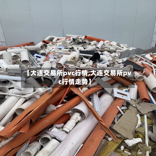 【大连交易所pvc行情,大连交易所pvc行情走势】-第2张图片