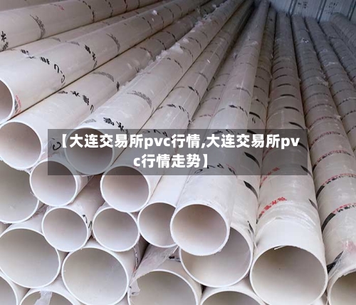 【大连交易所pvc行情,大连交易所pvc行情走势】