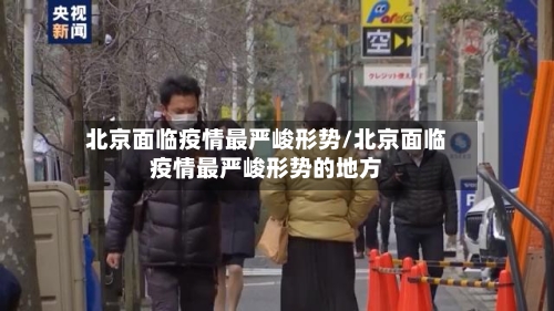 北京面临疫情最严峻形势/北京面临疫情最严峻形势的地方-第2张图片