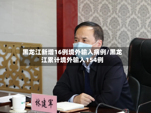 黑龙江新增16例境外输入病例/黑龙江累计境外输入154例-第3张图片
