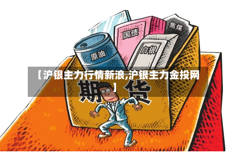 【沪银主力行情新浪,沪银主力金投网】
