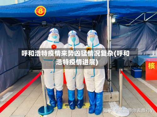 呼和浩特疫情来势凶猛情况复杂(呼和浩特疫情进展)-第2张图片