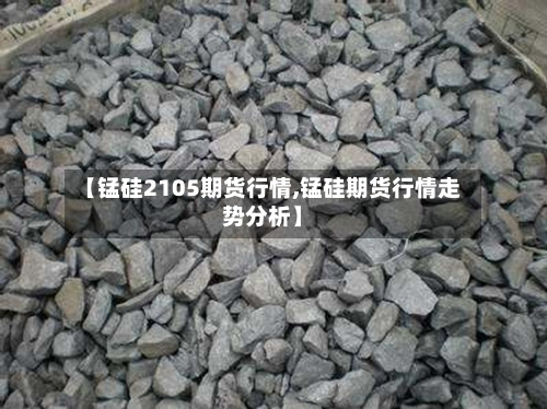 【锰硅2105期货行情,锰硅期货行情走势分析】