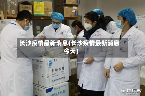 长沙疫情最新消息(长沙疫情最新消息今天)
