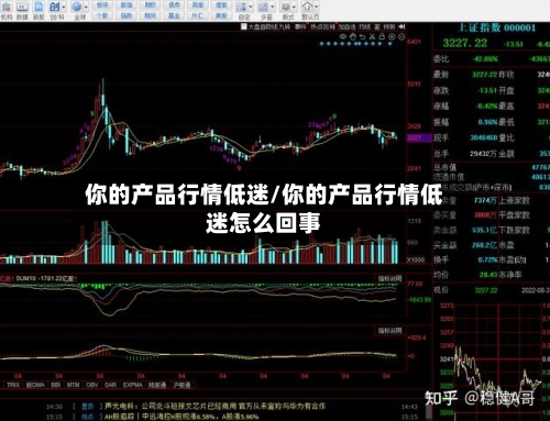 你的产品行情低迷/你的产品行情低迷怎么回事-第2张图片