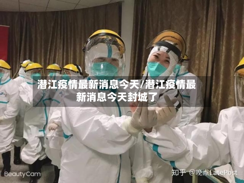 潜江疫情最新消息今天/潜江疫情最新消息今天封城了-第2张图片