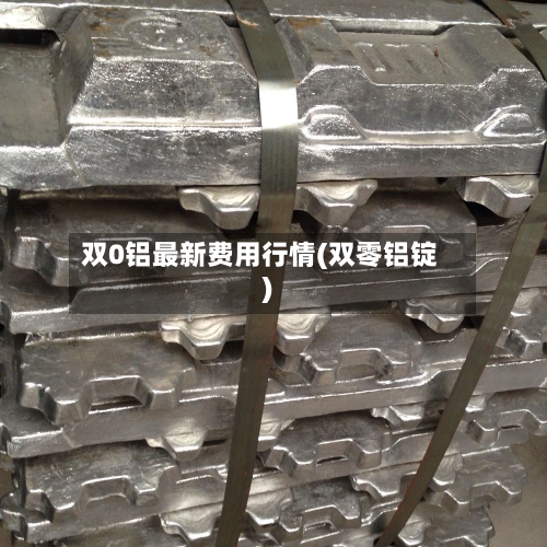 双0铝最新费用行情(双零铝锭)-第2张图片