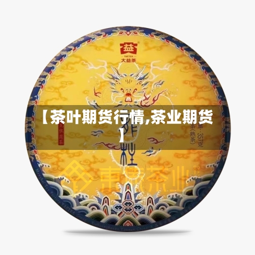【茶叶期货行情,茶业期货】-第2张图片