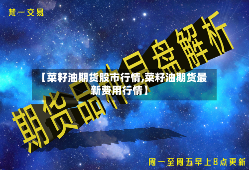 【菜籽油期货股市行情,菜籽油期货最新费用行情】