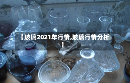 【玻璃2021年行情,玻璃行情分析】-第3张图片