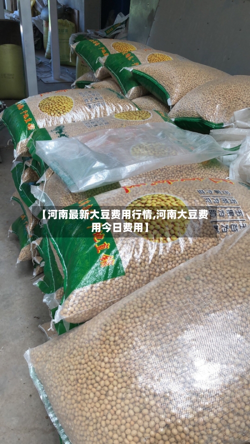 【河南最新大豆费用行情,河南大豆费用今日费用】-第2张图片