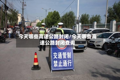 今天哪些高速公路封闭/今天哪些高速公路封闭查询