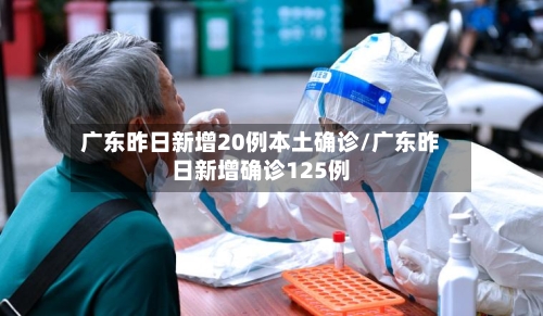 广东昨日新增20例本土确诊/广东昨日新增确诊125例