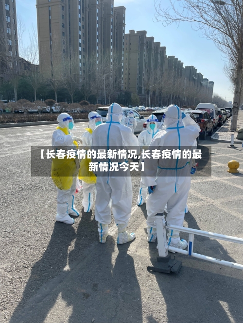 【长春疫情的最新情况,长春疫情的最新情况今天】-第2张图片