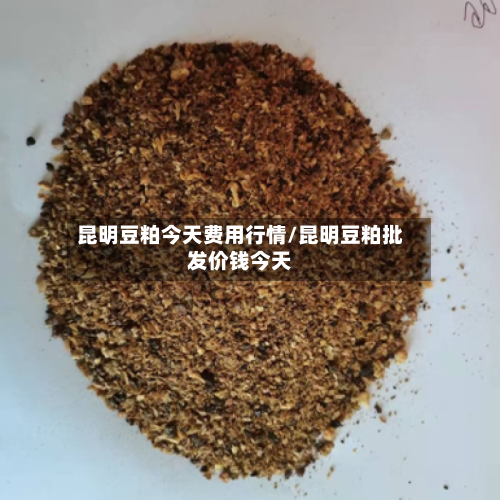 昆明豆粕今天费用行情/昆明豆粕批发价钱今天-第3张图片