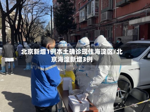 北京新增1例本土确诊现住海淀区/北京海淀新增3例