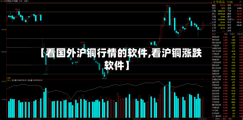 【看国外沪铜行情的软件,看沪铜涨跌软件】-第2张图片