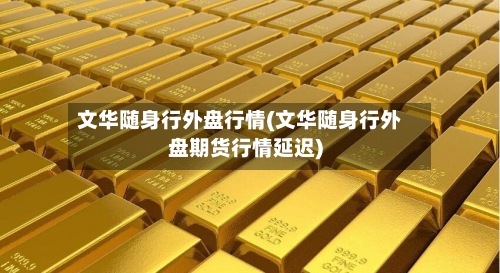 文华随身行外盘行情(文华随身行外盘期货行情延迟)-第3张图片