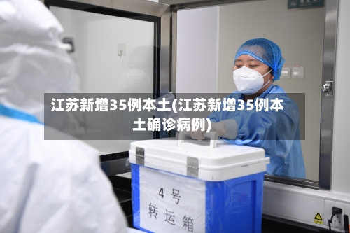 江苏新增35例本土(江苏新增35例本土确诊病例)-第2张图片
