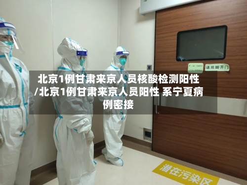 北京1例甘肃来京人员核酸检测阳性/北京1例甘肃来京人员阳性 系宁夏病例密接-第2张图片