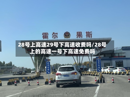 28号上高速29号下高速收费吗/28号上的高速一号下高速免费吗-第2张图片