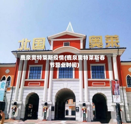 鹿泉奥特莱斯疫情(鹿泉奥特莱斯春节营业时间)