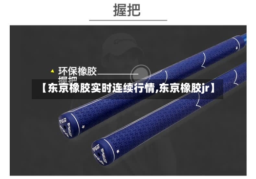 【东京橡胶实时连续行情,东京橡胶jr】-第2张图片