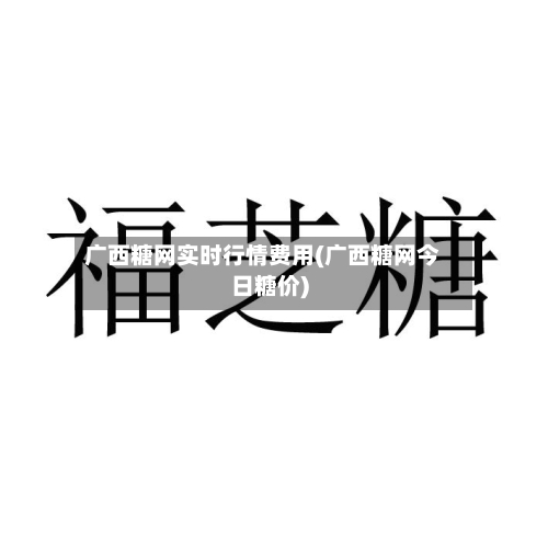 广西糖网实时行情费用(广西糖网今日糖价)-第2张图片