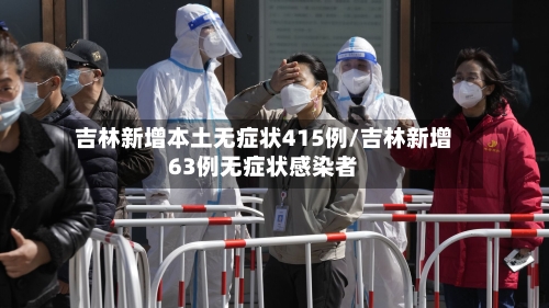 吉林新增本土无症状415例/吉林新增63例无症状感染者-第2张图片