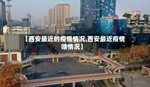 【西安最近的疫情情况,西安最近疫情啥情况】-第2张图片