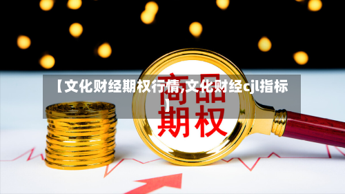 【文化财经期权行情,文化财经cjl指标】-第3张图片