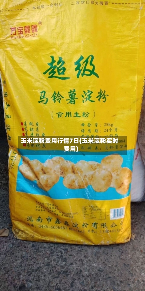 玉米淀粉费用行情7日(玉米淀粉实时费用)