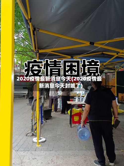 2020疫情最新消息今天(2020疫情最新消息今天封城了)