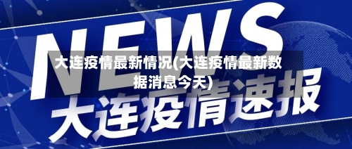 大连疫情最新情况(大连疫情最新数据消息今天)