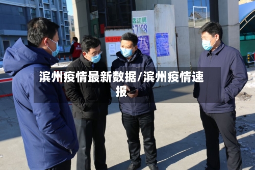 滨州疫情最新数据/滨州疫情速报-第2张图片