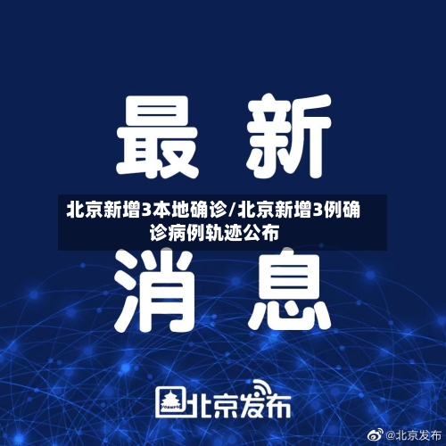 北京新增3本地确诊/北京新增3例确诊病例轨迹公布