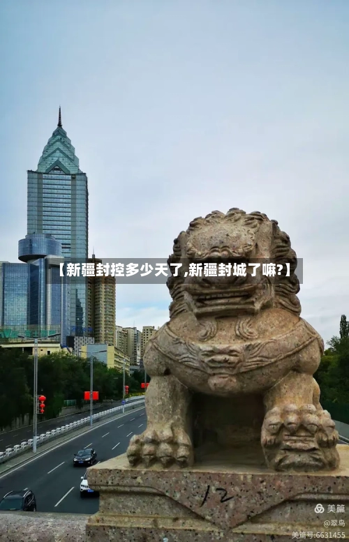 【新疆封控多少天了,新疆封城了嘛?】