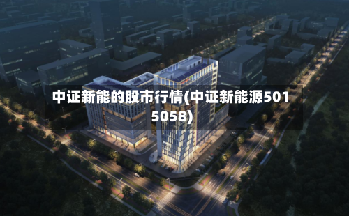 中证新能的股市行情(中证新能源5015058)-第2张图片
