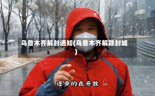 乌鲁木齐解封通知(乌鲁木齐解除封城)