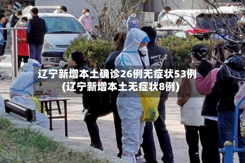 辽宁新增本土确诊26例无症状53例(辽宁新增本土无症状8例)-第3张图片