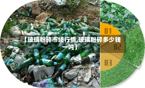 【玻璃粉碎市场行情,玻璃粉碎多少钱一吨】-第2张图片