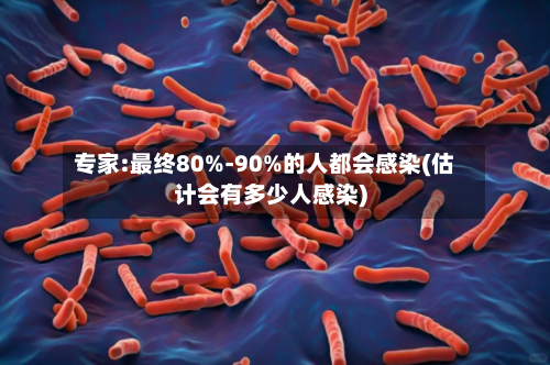专家:最终80%-90%的人都会感染(估计会有多少人感染)-第2张图片