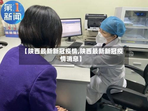 【陕西最新新冠疫情,陕西最新新冠疫情消息】-第2张图片