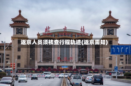 返京人员须核查行程轨迹(返京需知)-第3张图片