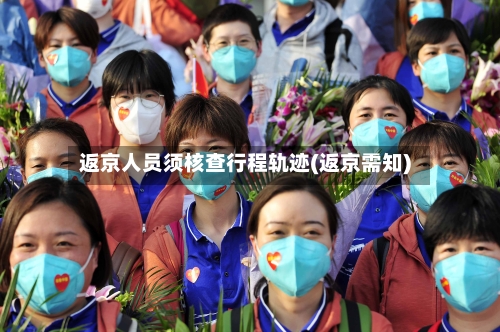 返京人员须核查行程轨迹(返京需知)