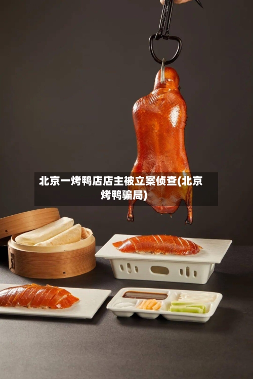北京一烤鸭店店主被立案侦查(北京烤鸭骗局)-第2张图片