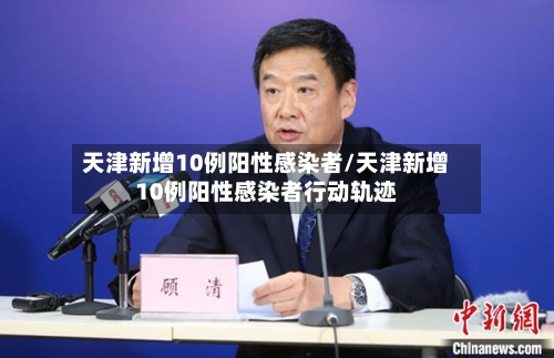 天津新增10例阳性感染者/天津新增10例阳性感染者行动轨迹