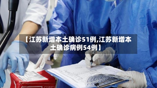 【江苏新增本土确诊51例,江苏新增本土确诊病例54例】-第2张图片