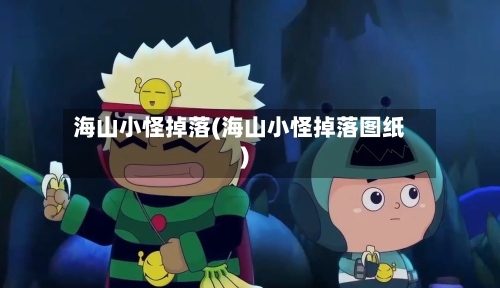 海山小怪掉落(海山小怪掉落图纸)-第2张图片
